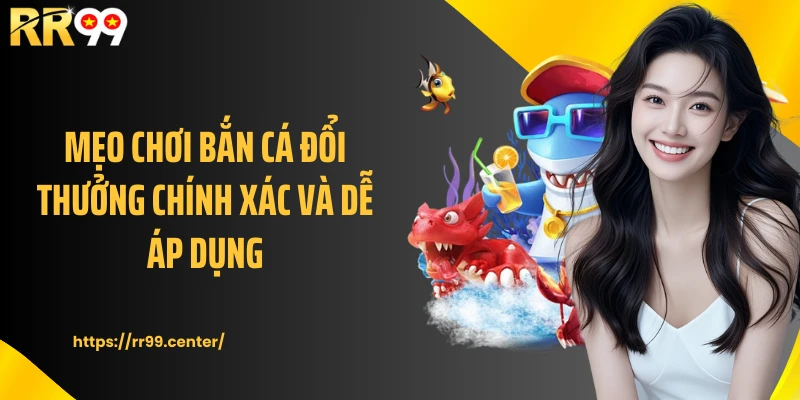 Mẹo chơi bắn cá đổi thưởng chính xác và dễ áp dụng