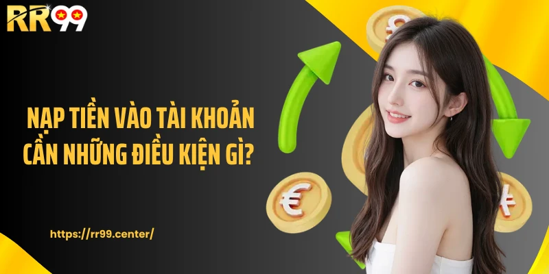 Nạp tiền vào tài khoản cần những điều kiện gì? 