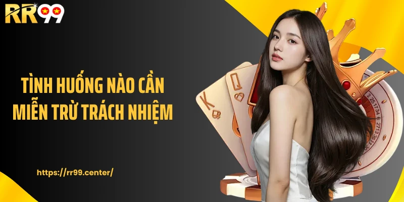 Tình huống nào cần miễn trừ trách nhiệm 